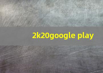 2k20google play